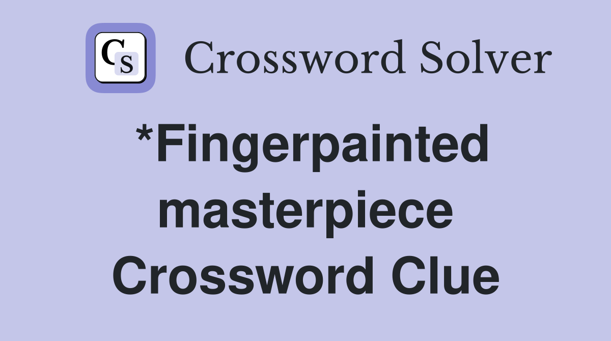 Fingerpainted masterpiece Crossword Clue Answers Crossword Solver